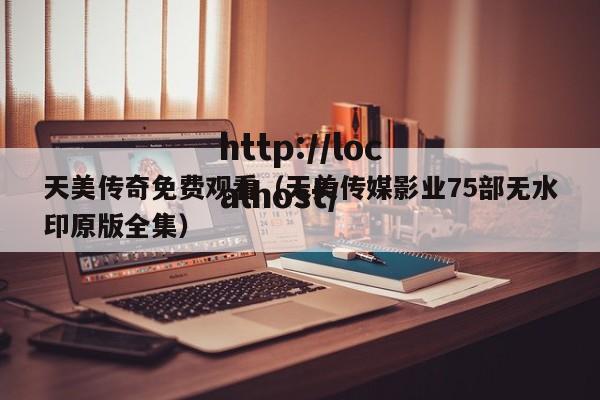 天美传奇免费观看(天美传媒影业75部无水印原版全集)