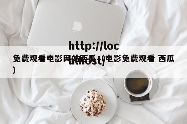 免费观看电影网站西瓜(电影免费观看 西瓜)