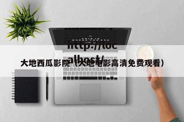 大地西瓜影院(大地电影高清免费观看)