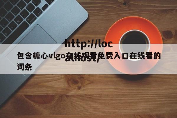 包含糖心vlgo在线观看免费入口在线看的词条
