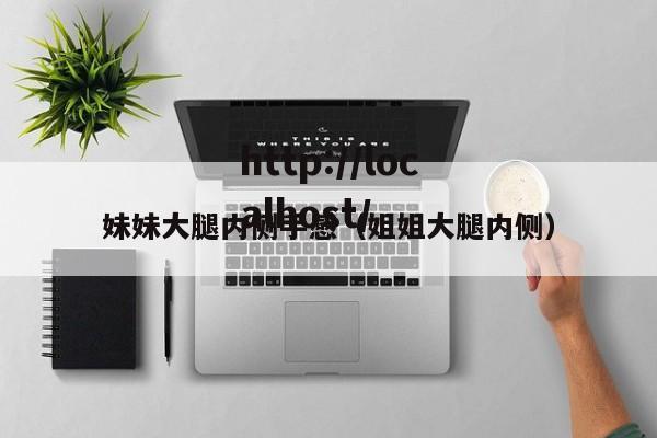 妹妹大腿内侧手感(姐姐大腿内侧)