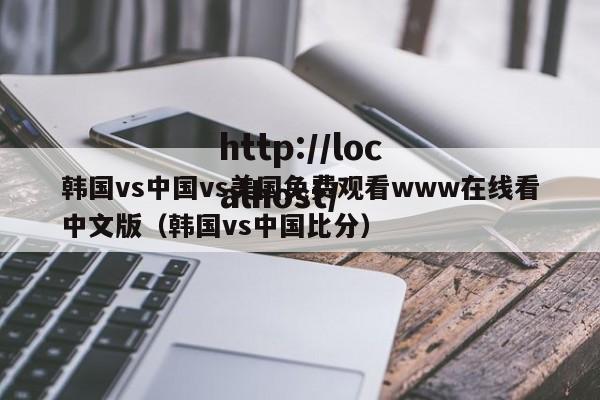韩国vs中国vs美国免费观看www在线看中文版(韩国vs中国比分)