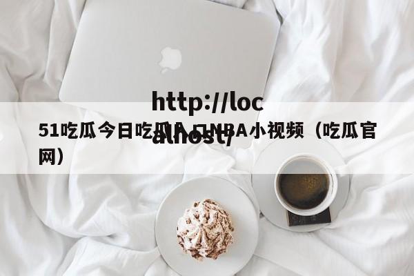 51吃瓜今日吃瓜入口NBA小视频(吃瓜官网)