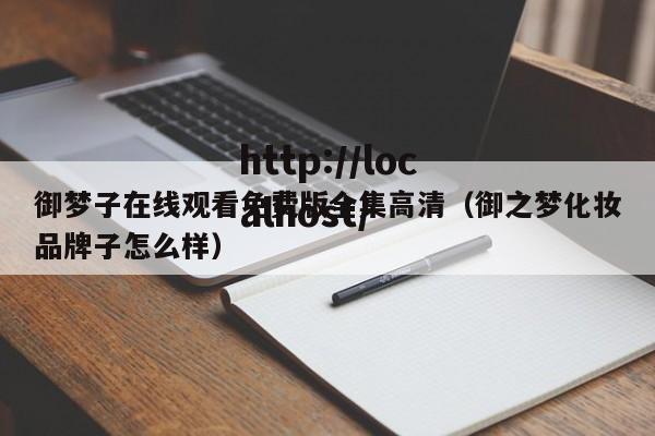 御梦子在线观看免费版全集高清(御之梦化妆品牌子怎么样)
